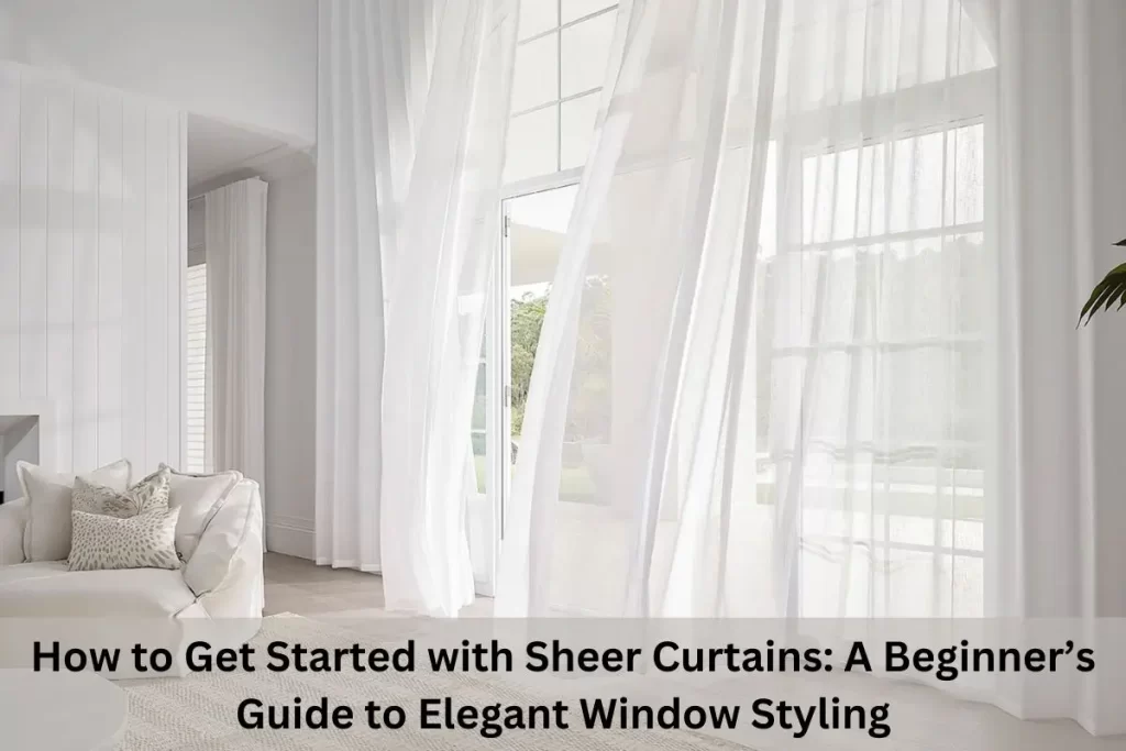 How to Get Started with Sheer Curtains: A Beginner’s Guide to Elegant Window Styling